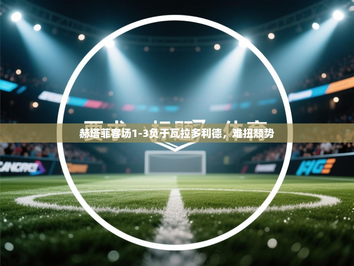 赫塔菲客场1-3负于瓦拉多利德，难扭颓势