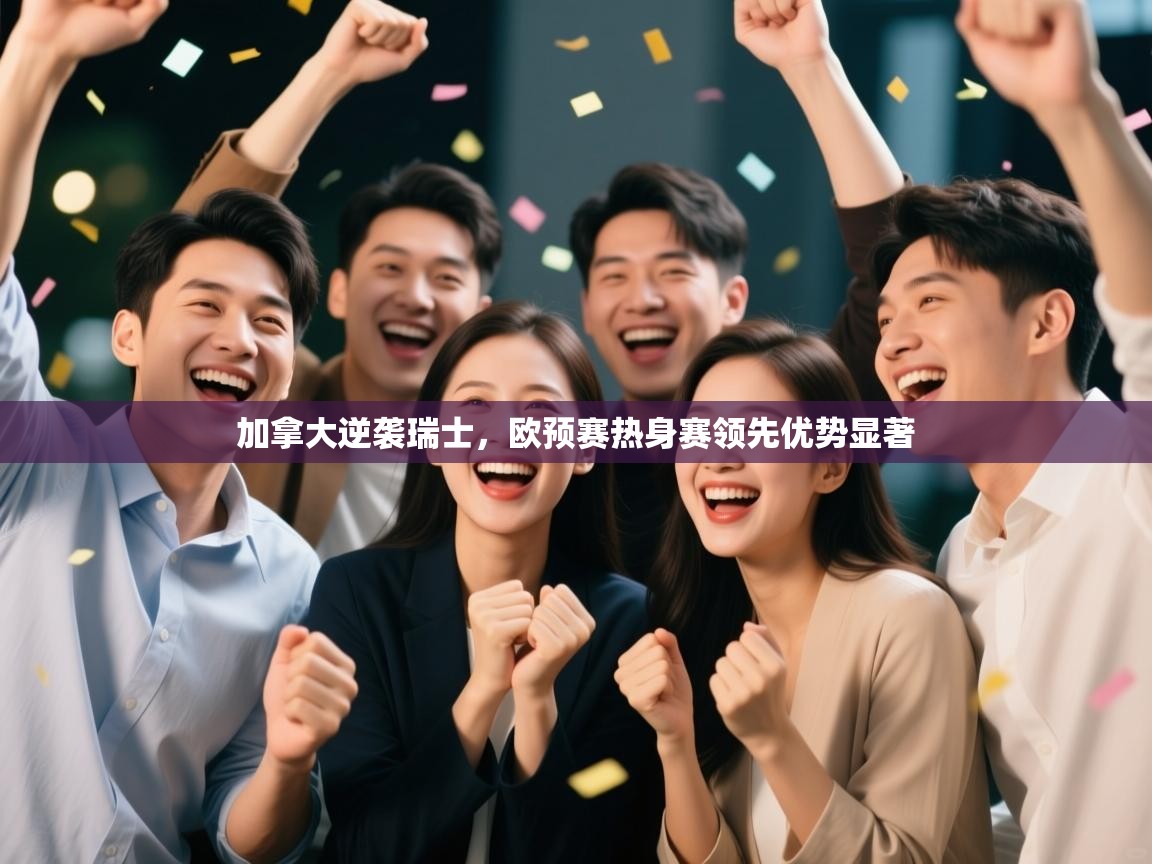 加拿大逆袭瑞士，欧预赛热身赛领先优势显著