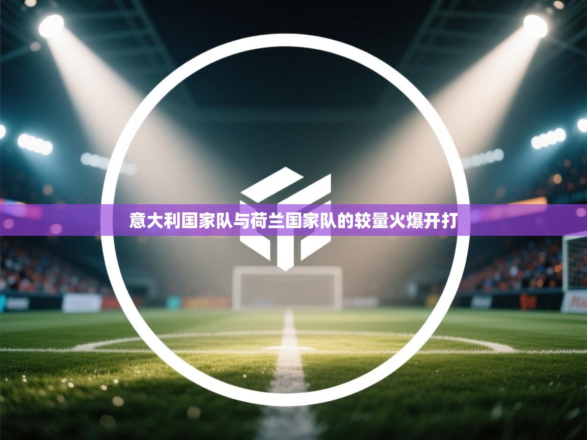 意大利国家队与荷兰国家队的较量火爆开打