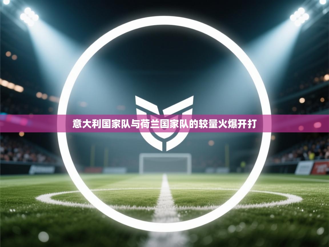 意大利国家队与荷兰国家队的较量火爆开打