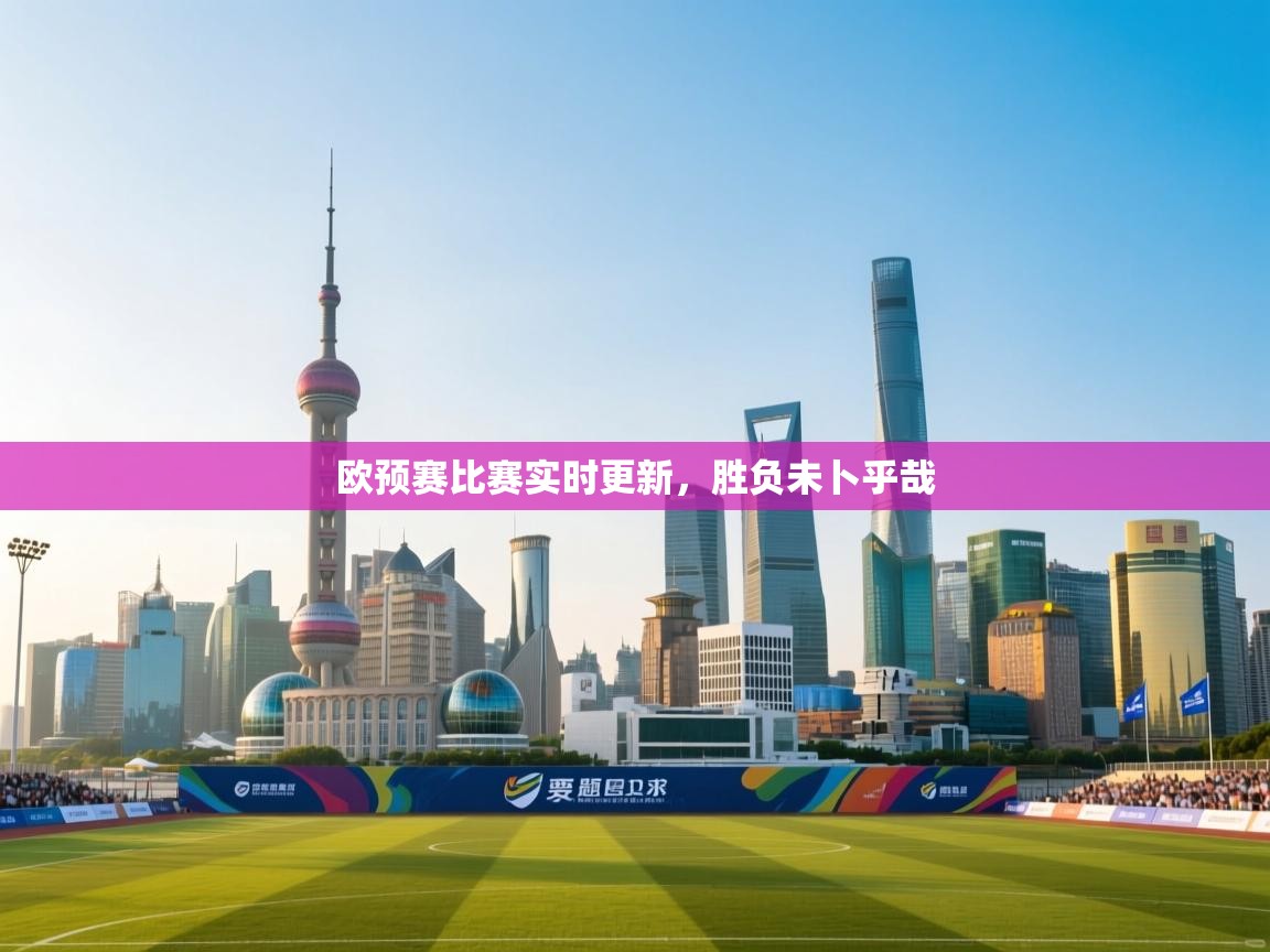 欧预赛比赛实时更新，胜负未卜乎哉