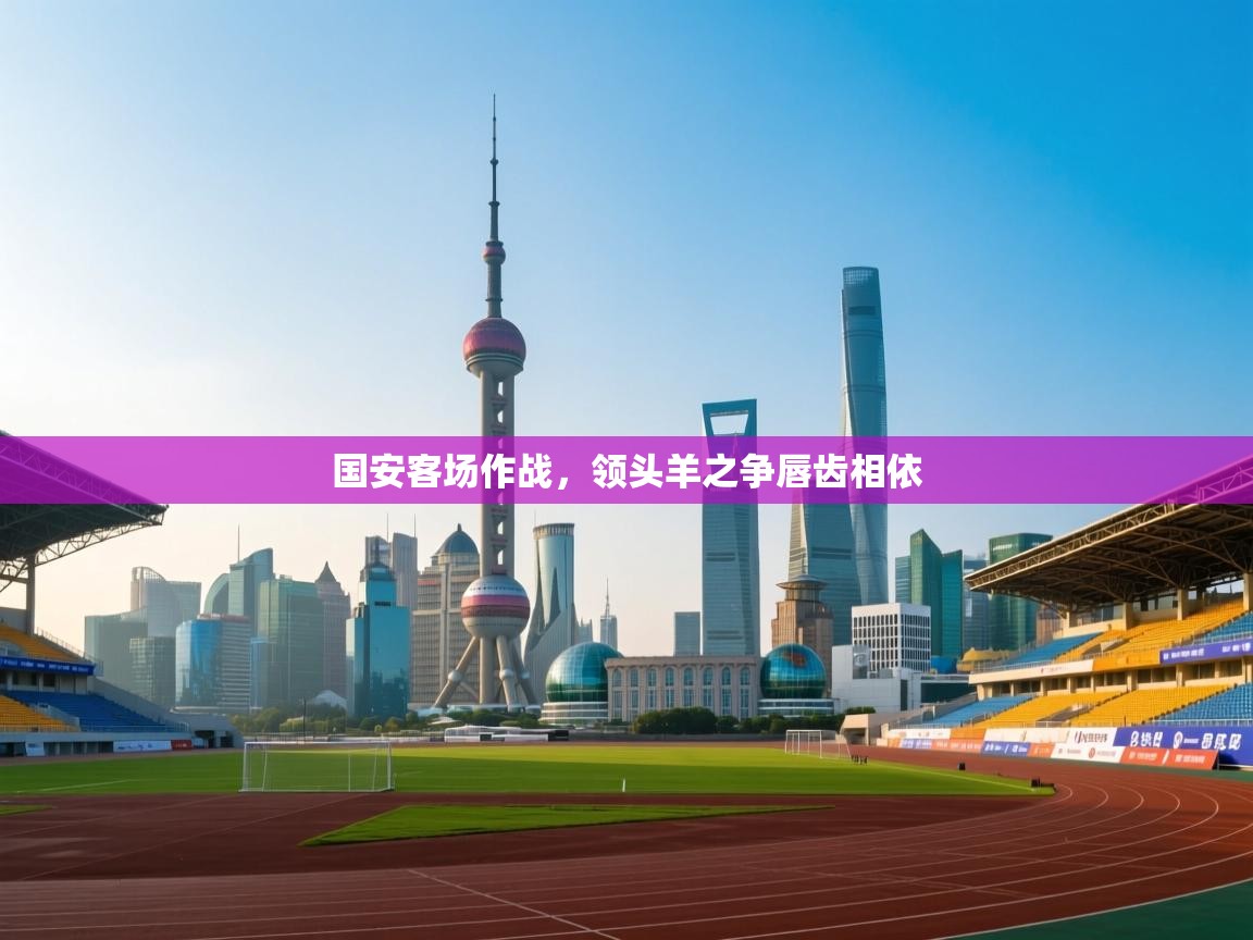 国安客场作战，领头羊之争唇齿相依