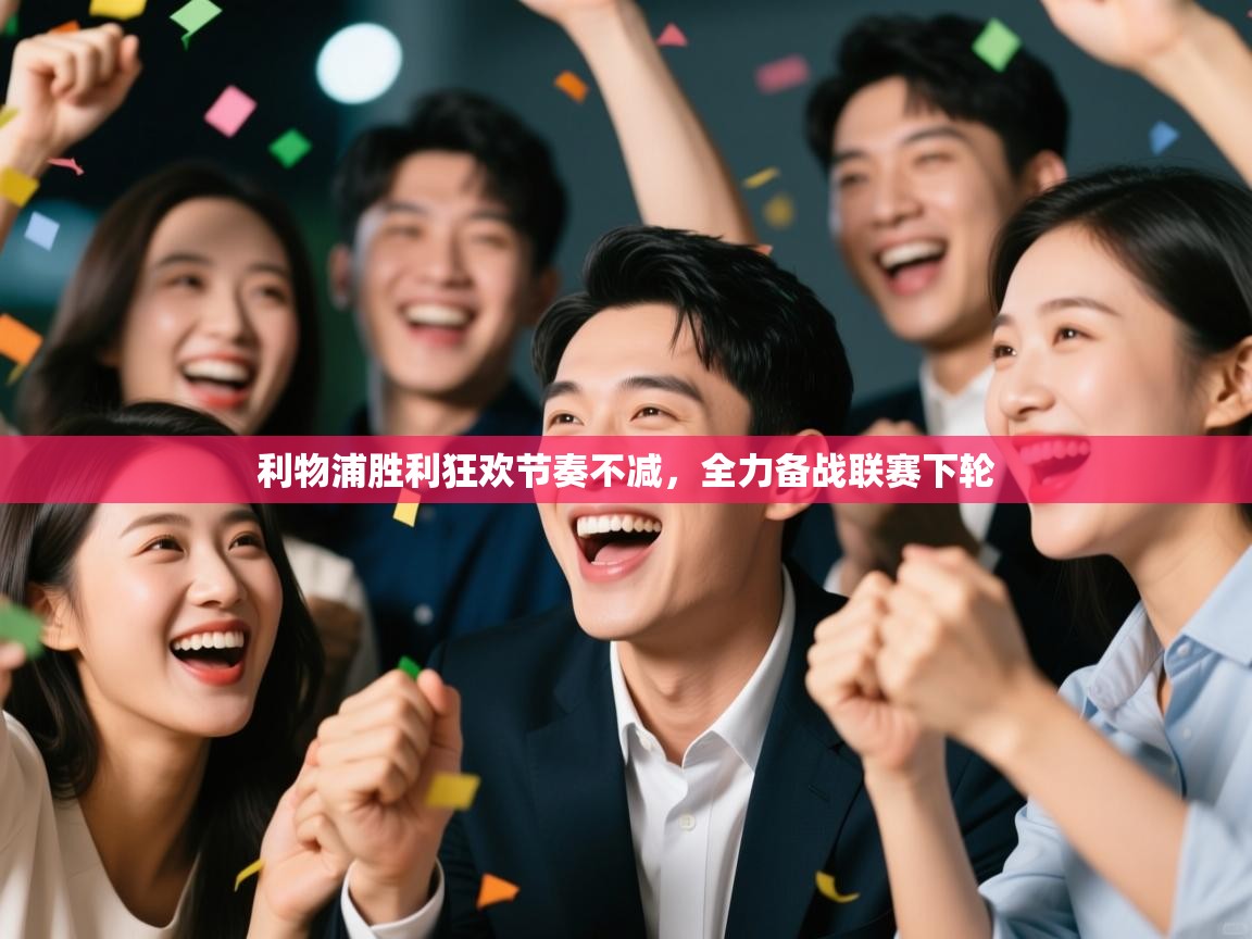 利物浦胜利狂欢节奏不减，全力备战联赛下轮