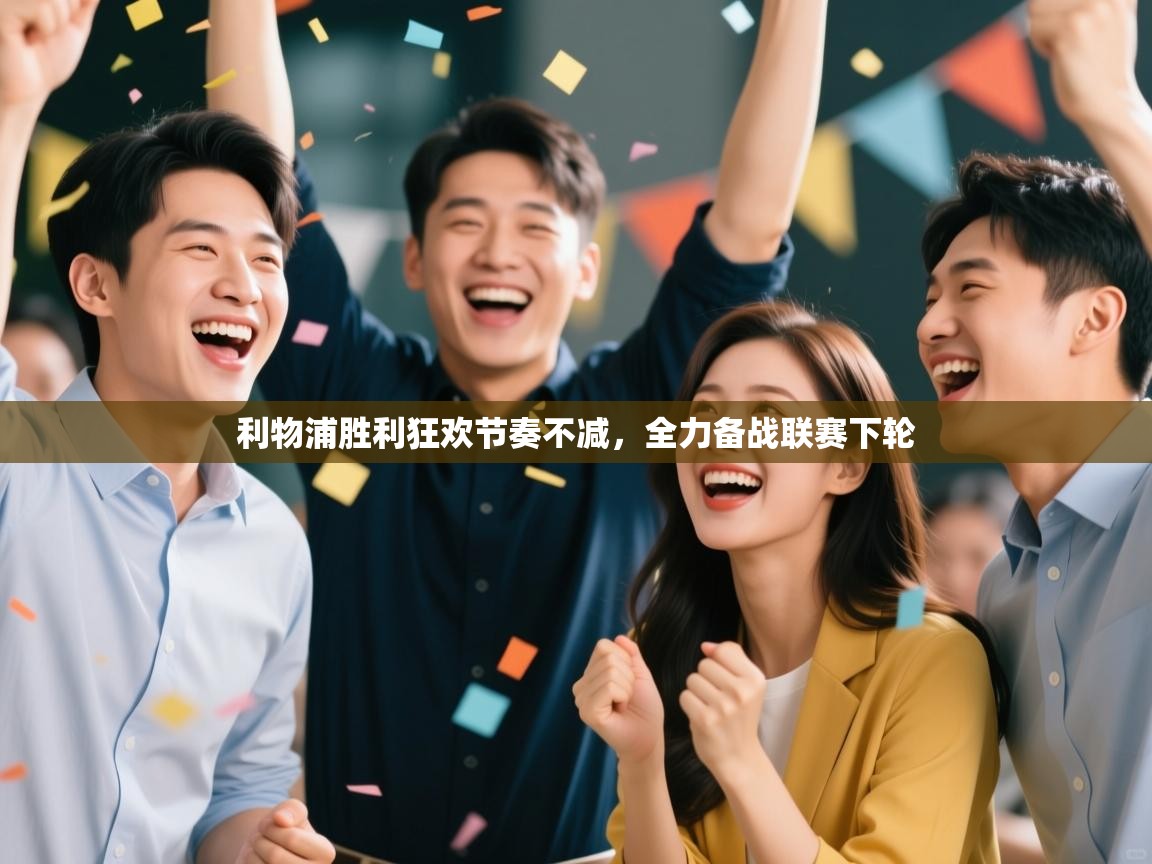 利物浦胜利狂欢节奏不减，全力备战联赛下轮