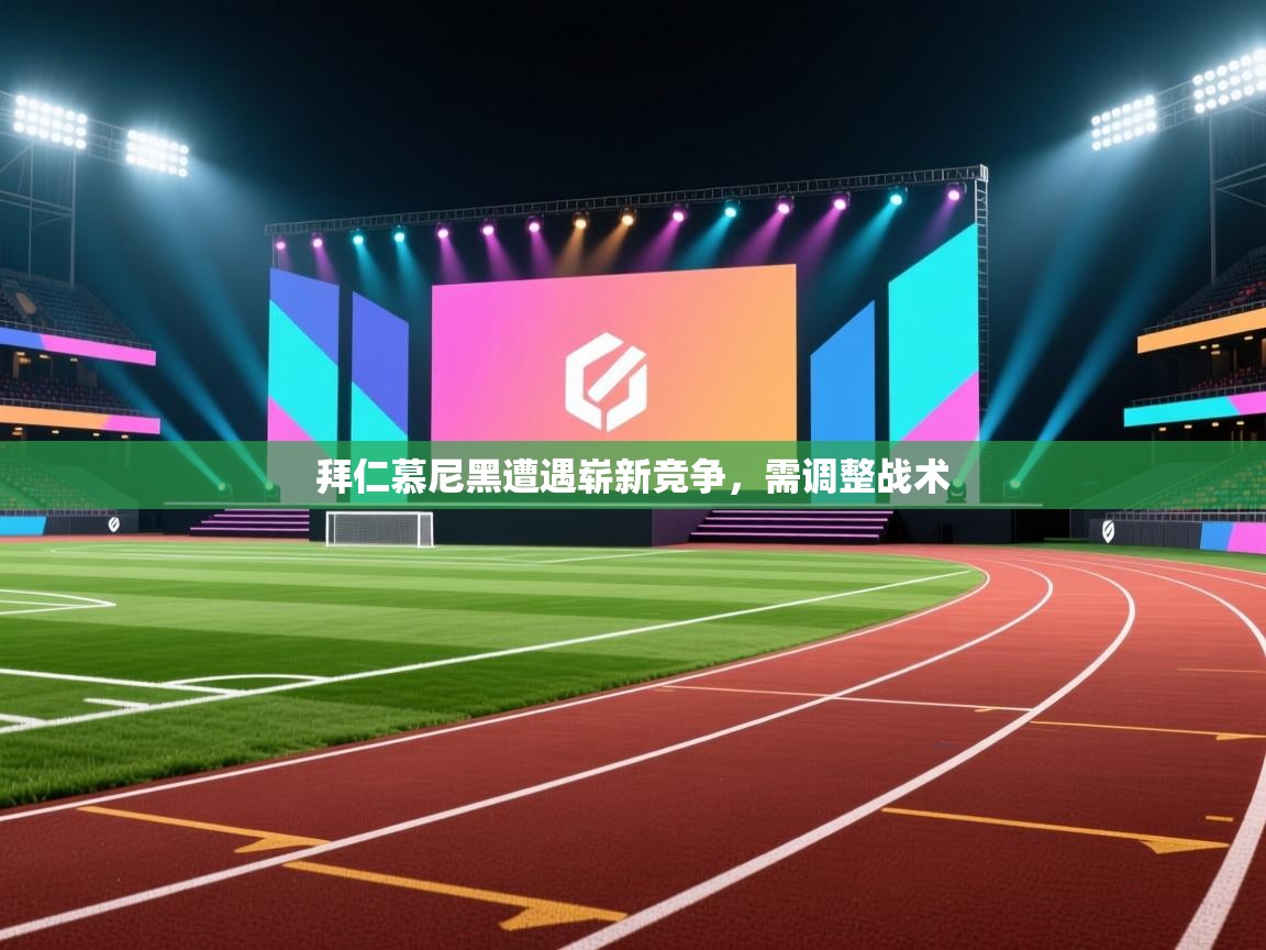 拜仁慕尼黑遭遇崭新竞争，需调整战术