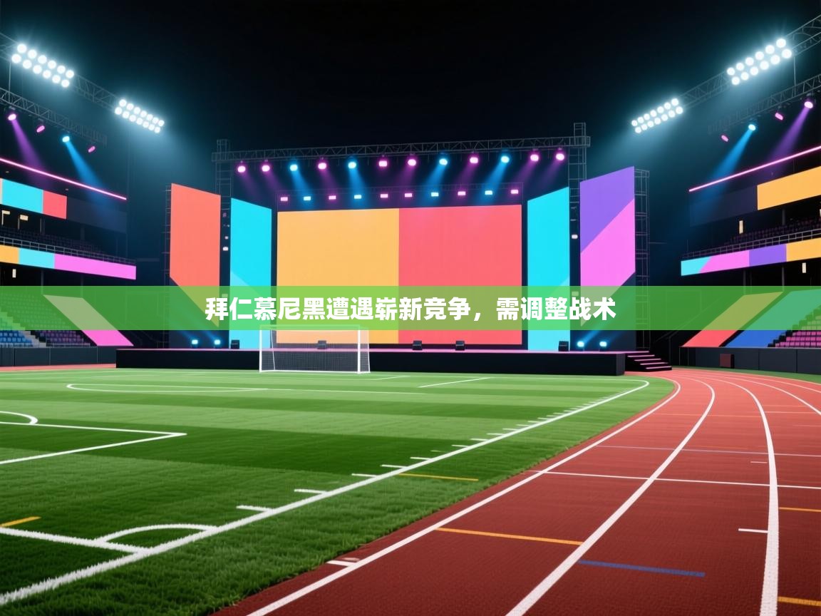 拜仁慕尼黑遭遇崭新竞争，需调整战术