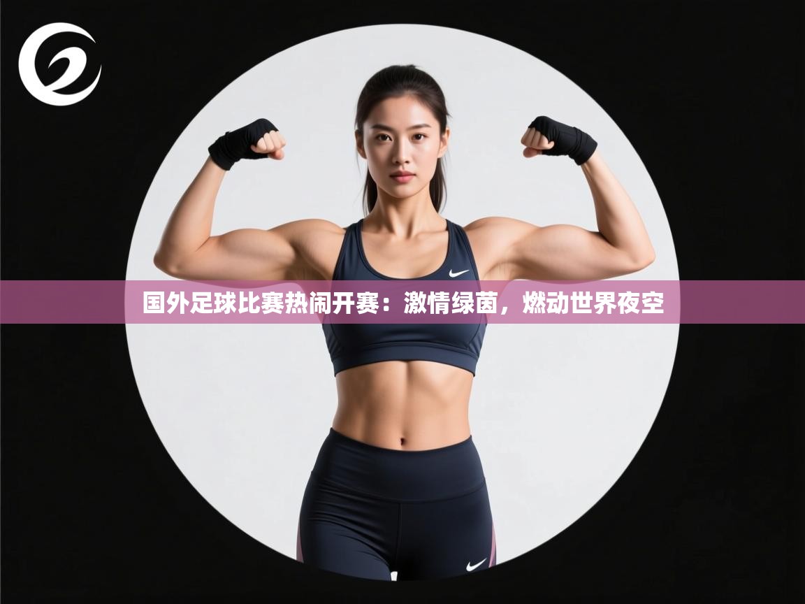 国外足球比赛热闹开赛：激情绿茵，燃动世界夜空