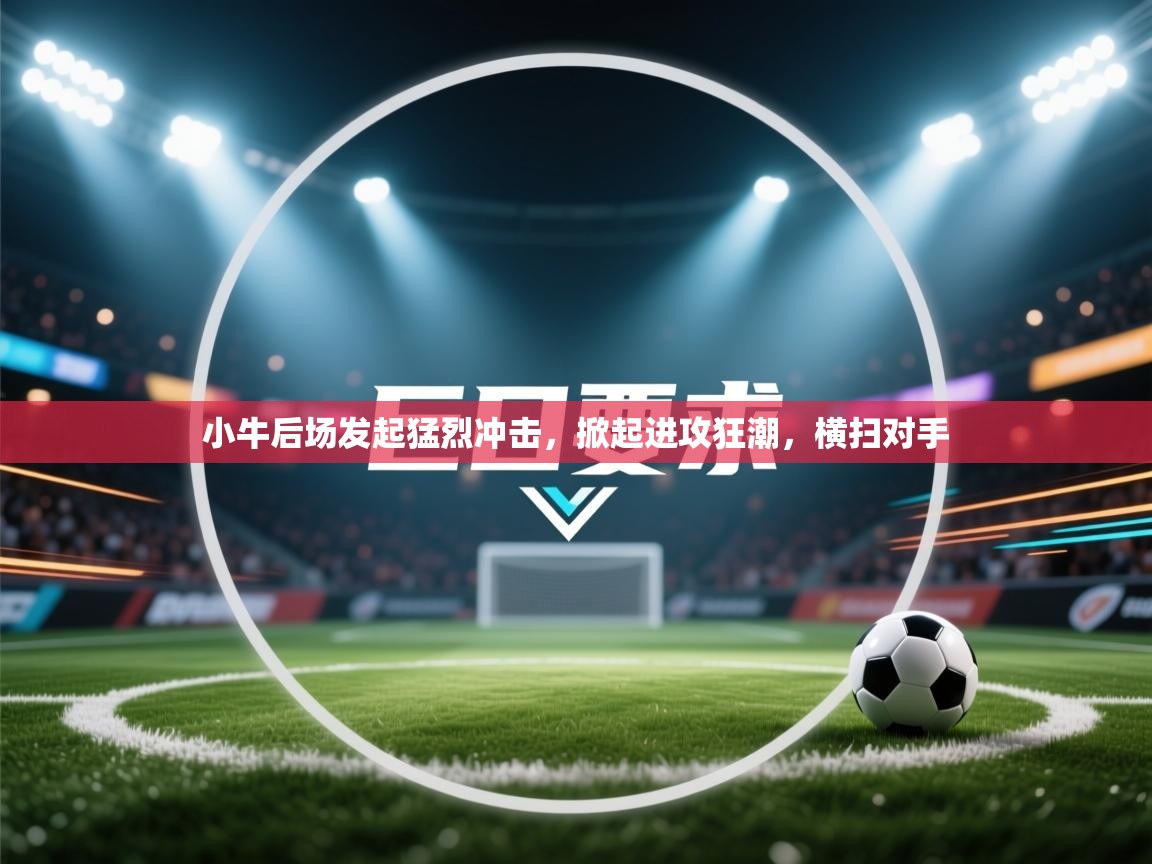 小牛后场发起猛烈冲击，掀起进攻狂潮，横扫对手  第1张