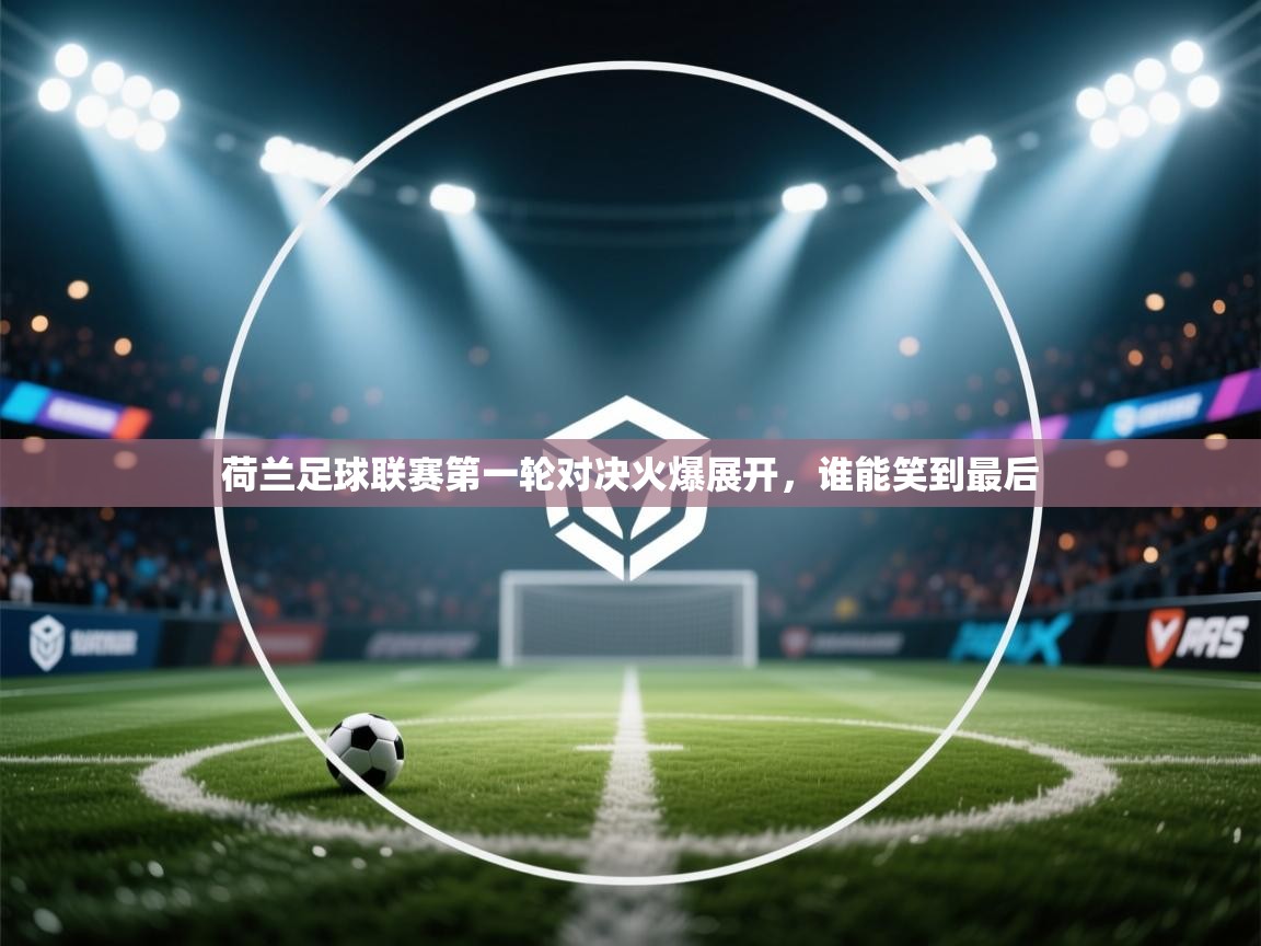 荷兰足球联赛第一轮对决火爆展开，谁能笑到最后