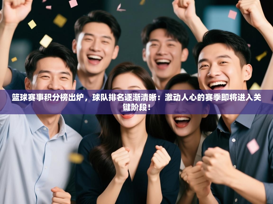 篮球赛事积分榜出炉，球队排名逐渐清晰：激动人心的赛季即将进入关键阶段！