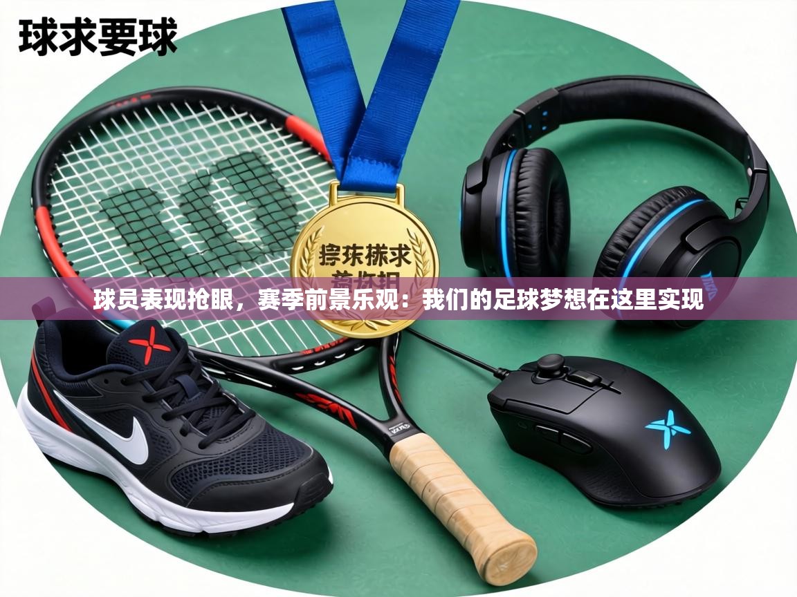 球员表现抢眼，赛季前景乐观：我们的足球梦想在这里实现  第1张